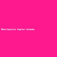 &Uuml;berteuerte Papier-Schuhe