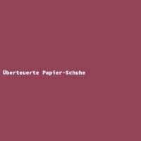 &Uuml;berteuerte Papier-Schuhe