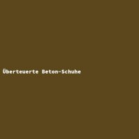 &Uuml;berteuerte Beton-Schuhe