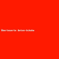 &Uuml;berteuerte Beton-Schuhe