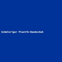 Schmieriger Plastik-Handschuh